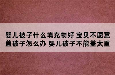 婴儿被子什么填充物好 宝贝不愿意盖被子怎么办 婴儿被子不能盖太重